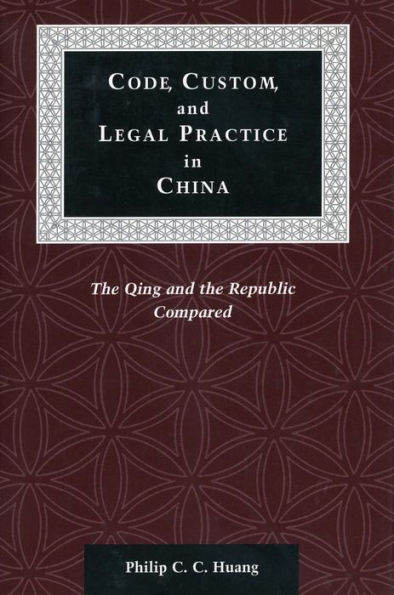 Code, Custom, and Legal Practice in China: The Qing and the Republic Compared / Edition 1