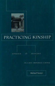 Title: Practicing Kinship: Lineage and Descent in Late Imperial China, Author: Michael Szonyi