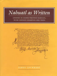 Title: Nahuatl as Written: Lessons in Older Written Nahuatl, with Copious Examples and Texts / Edition 1, Author: James Lockhart
