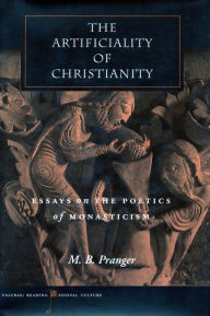 Title: The Artificiality of Christianity: Essays on the Poetics of Monasticism, Author: M. B. Pranger