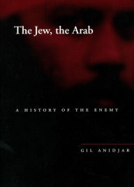 Title: The Jew, the Arab: A History of the Enemy, Author: Gil Anidjar