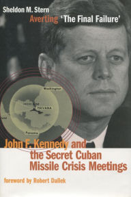 Title: Averting 'The Final Failure': John F. Kennedy and the Secret Cuban Missile Crisis Meetings / Edition 1, Author: Sheldon M. Stern