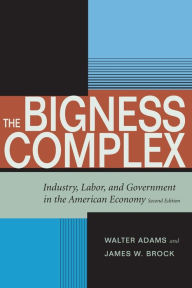 Title: The Bigness Complex: Industry, Labor, and Government in the American Economy, Second Edition / Edition 2, Author: Walter Adams