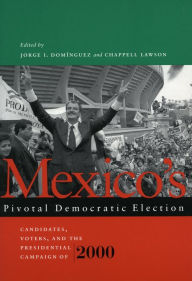 Title: Mexico's Pivotal Democratic Election: Candidates, Voters, and the Presidential Campaign of 2000, Author: Jorge I. Dominguez