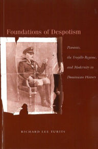 Title: Foundations of Despotism: Peasants, the Trujillo Regime, and Modernity in Dominican History / Edition 1, Author: Richard  Lee Turits