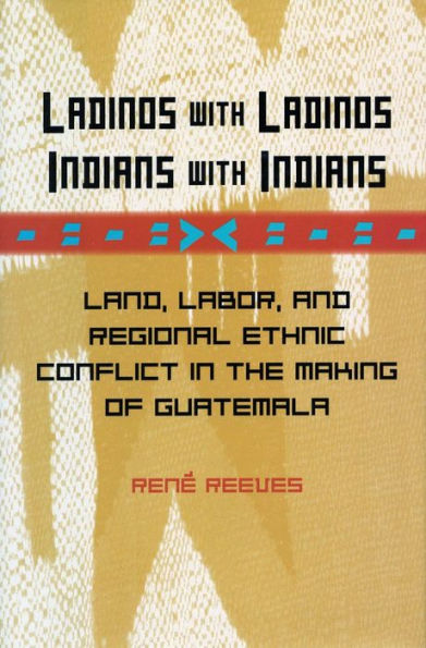 Ladinos with Ladinos, Indians with Indians: Land, Labor, and Regional Ethnic Conflict in the Making of Guatemala / Edition 1