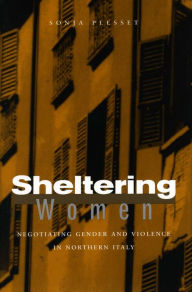 Title: Sheltering Women: Negotiating Gender and Violence in Northern Italy / Edition 1, Author: Sonja Plesset