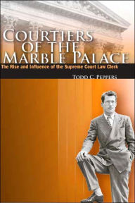 Courtiers of the Marble Palace: The Rise and Influence of the Supreme Court Law Clerk