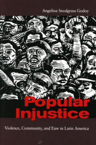 Title: Popular Injustice: Violence, Community, and Law in Latin America / Edition 1, Author: Angelina Snodgrass Godoy