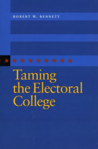 Title: Taming the Electoral College / Edition 1, Author: Robert W. Bennett