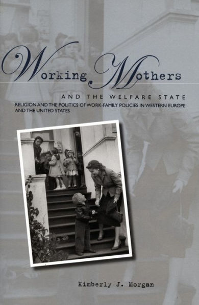 Working Mothers and the Welfare State: Religion and the Politics of Work-Family Policies in Western Europe and the United States / Edition 1