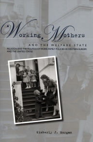 Title: Working Mothers and the Welfare State: Religion and the Politics of Work-Family Policies in Western Europe and the United States / Edition 1, Author: Kimberly  J. Morgan