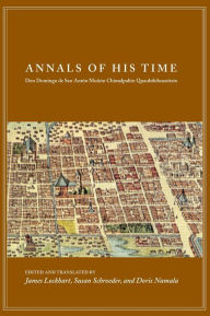 Title: Annals of His Time: Don Domingo de San Antón Muñón Chimalpahin Quauhtlehuanitzin, Author: James Lockhart