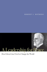 Title: A Leadership for Peace: How Edwin Ginn Tried to Change the World / Edition 1, Author: Robert I. Rotberg