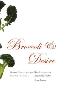 Title: Broccoli and Desire: Global Connections and Maya Struggles in Postwar Guatemala, Author: Edward F. Fischer