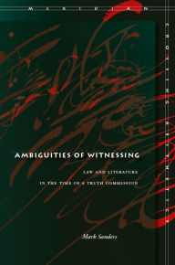 Title: Ambiguities of Witnessing: Law and Literature in the Time of a Truth Commission, Author: Mark Sanders