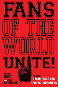 Title: Fans of the World, Unite!: A (Capitalist) Manifesto for Sports Consumers, Author: Stephen  F. Ross