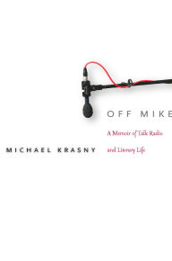 Title: Off Mike: A Memoir of Talk Radio and Literary Life, Author: Michael Krasny