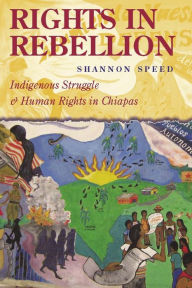Title: Rights in Rebellion: Indigenous Struggle and Human Rights in Chiapas / Edition 1, Author: Shannon Speed