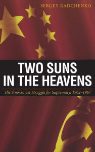 Title: Two Suns in the Heavens: The Sino-Soviet Struggle for Supremacy, 1962-1967 / Edition 1, Author: Sergey Radchenko
