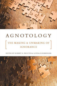 Title: Agnotology: The Making and Unmaking of Ignorance / Edition 1, Author: Robert N. Proctor