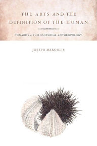 Title: The Arts and the Definition of the Human: Toward a Philosophical Anthropology / Edition 1, Author: Joseph Margolis