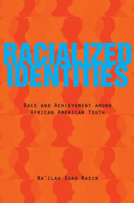 Title: Racialized Identities: Race and Achievement among African American Youth / Edition 1, Author: Na'ilah Suad Nasir
