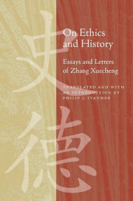 Title: On Ethics and History: Essays and Letters of Zhang Xuecheng, Author: Philip J. Ivanhoe