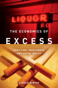 Title: The Economics of Excess: Addiction, Indulgence, and Social Policy, Author: Harold Winter