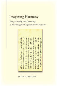 Title: Imagining Harmony: Poetry, Empathy, and Community in Mid-Tokugawa Confucianism and Nativism, Author: Peter Flueckiger