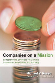 Title: Companies on a Mission: Entrepreneurial Strategies for Growing Sustainably, Responsibly, and Profitably / Edition 1, Author: Michael V. Russo