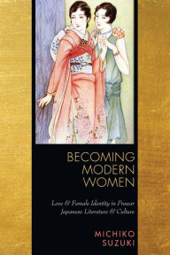Title: Becoming Modern Women: Love and Female Identity in Prewar Japanese Literature and Culture / Edition 1, Author: Michiko Suzuki