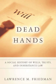 Title: Dead Hands: A Social History of Wills, Trusts, and Inheritance Law / Edition 1, Author: Lawrence M. Friedman