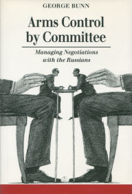 Title: Arms Control by Committee: Managing Negotiations with the Russians, Author: George Bunn