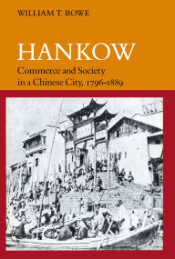 Title: Hankow: Commerce and Society in a Chinese City, 1796-1889, Author: William  T. Rowe