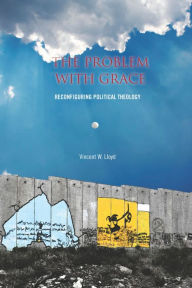Title: The Problem with Grace: Reconfiguring Political Theology, Author: Vincent Lloyd