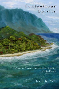 Title: Contentious Spirits: Religion in Korean American History, 1903-1945, Author: David Yoo