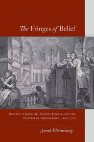 Title: The Fringes of Belief: English Literature, Ancient Heresy, and the Politics of Freethinking, 1660-1760, Author: Sarah Ellenzweig