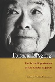 Title: Faces of Aging: The Lived Experiences of the Elderly in Japan, Author: Yoshiko Matsumoto