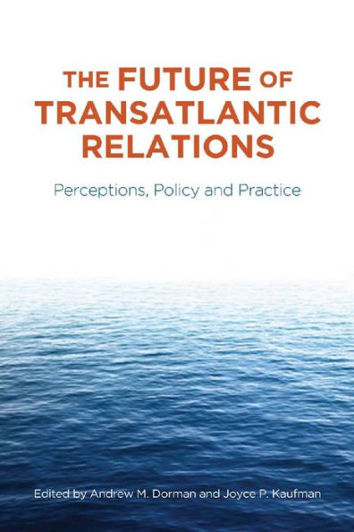 The Future of Transatlantic Relations: Perceptions, Policy and Practice / Edition 1