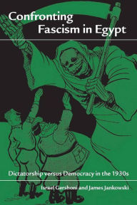 Title: Confronting Fascism in Egypt: Dictatorship versus Democracy in the 1930s, Author: Israel Gershoni