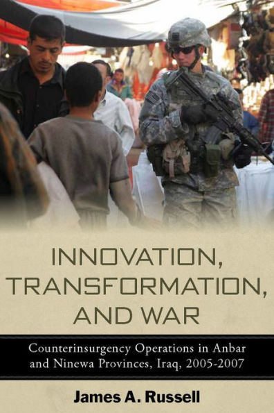 Innovation, Transformation, and War: Counterinsurgency Operations in Anbar and Ninewa Provinces, Iraq, 2005-2007
