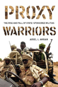 Title: Proxy Warriors: The Rise and Fall of State-Sponsored Militias, Author: Ariel Ahram