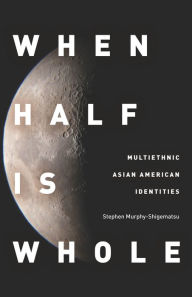 Title: When Half Is Whole: Multiethnic Asian American Identities / Edition 1, Author: Stephen Murphy-Shigematsu
