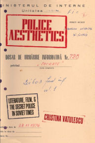 Title: Police Aesthetics: Literature, Film, and the Secret Police in Soviet Times, Author: Cristina Vatulescu