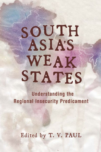 South Asia's Weak States: Understanding the Regional Insecurity Predicament