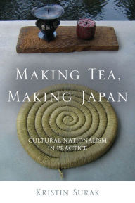Title: Making Tea, Making Japan: Cultural Nationalism in Practice / Edition 1, Author: Kristin Surak