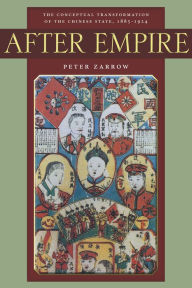 Title: After Empire: The Conceptual Transformation of the Chinese State, 1885-1924 / Edition 1, Author: Peter Zarrow