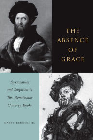 Title: The Absence of Grace: Sprezzatura and Suspicion in Two Renaissance Courtesy Books, Author: Harry Berger Jr.