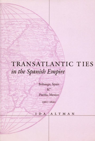 Transatlantic Ties in the Spanish Empire: Brihuega, Spain, and Puebla, Mexico, 1560-1620